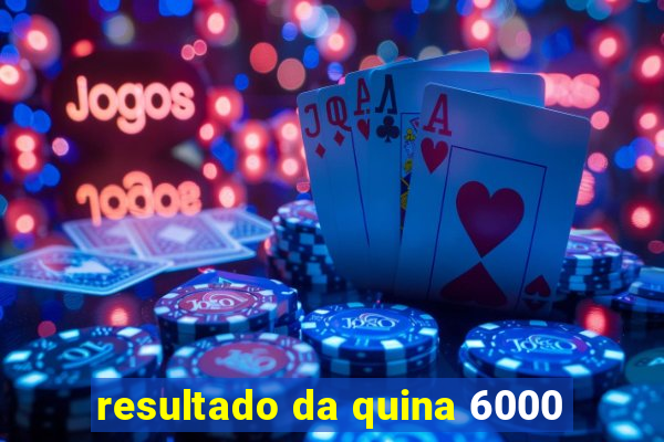 resultado da quina 6000